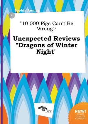 10 000 Pigs Can't Be Wrong: Unexpected Reviews Dragons of Winter Night de Sophia Anning