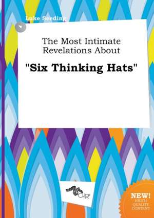 The Most Intimate Revelations about Six Thinking Hats de Luke Seeding