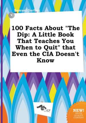 100 Facts about the Dip: A Little Book That Teaches You When to Quit That Even the CIA Doesn't Know de Samuel Garling