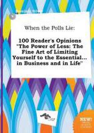 When the Polls Lie: 100 Reader's Opinions the Power of Less: The Fine Art of Limiting Yourself to the Essential...in Business and in Life de Dominic Silver