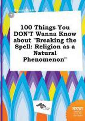 100 Things You Don't Wanna Know about Breaking the Spell: Religion as a Natural Phenomenon de Daniel Orek