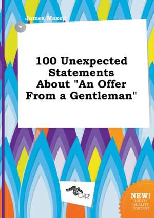 100 Unexpected Statements about an Offer from a Gentleman de James Maxey