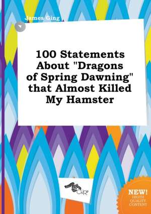 100 Statements about Dragons of Spring Dawning That Almost Killed My Hamster de James Ging