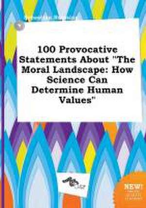 100 Provocative Statements about the Moral Landscape: How Science Can Determine Human Values de Sebastian Bressing