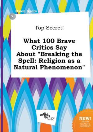 Top Secret! What 100 Brave Critics Say about Breaking the Spell: Religion as a Natural Phenomenon de Owen Syers