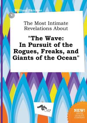 The Most Intimate Revelations about the Wave: In Pursuit of the Rogues, Freaks, and Giants of the Ocean de William Skinner