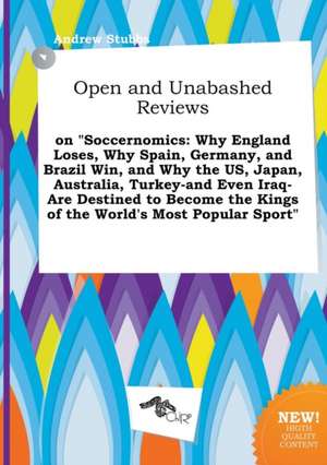 Open and Unabashed Reviews on Soccernomics: Why England Loses, Why Spain, Germany, and Brazil Win, and Why the Us, Japan, Australia, Turkey-And Even de Andrew Stubbs