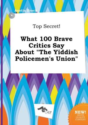 Top Secret! What 100 Brave Critics Say about the Yiddish Policemen's Union de Austin Brock