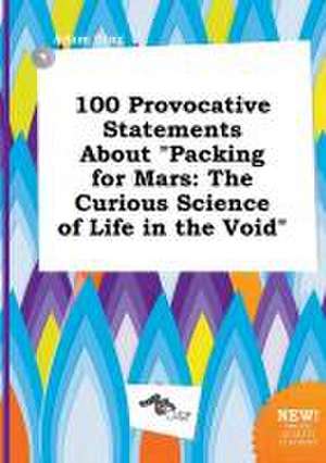 100 Provocative Statements about Packing for Mars: The Curious Science of Life in the Void de Adam Ging