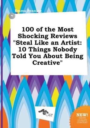 100 of the Most Shocking Reviews Steal Like an Artist: 10 Things Nobody Told You about Being Creative de Emma Penning