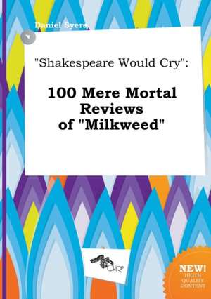 Shakespeare Would Cry: 100 Mere Mortal Reviews of Milkweed de Daniel Syers