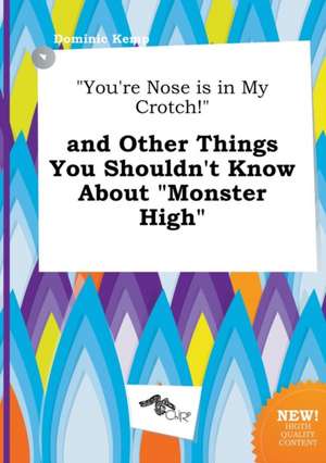 You're Nose Is in My Crotch! and Other Things You Shouldn't Know about Monster High de Dominic Kemp