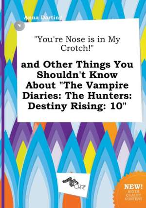 You're Nose Is in My Crotch! and Other Things You Shouldn't Know about the Vampire Diaries: The Hunters: Destiny Rising: 10 de Anna Darting