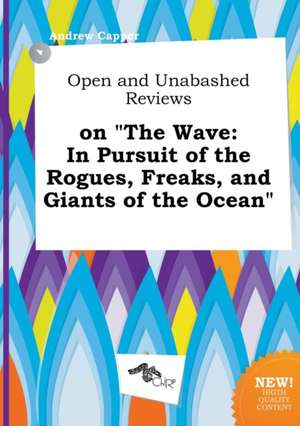 Open and Unabashed Reviews on the Wave: In Pursuit of the Rogues, Freaks, and Giants of the Ocean de Andrew Capper