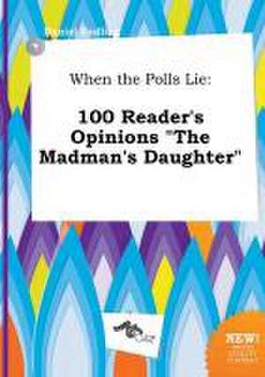 When the Polls Lie: 100 Reader's Opinions the Madman's Daughter de Daniel Eadling