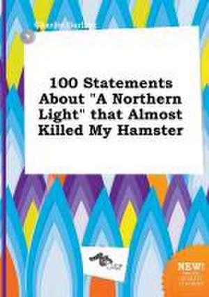 100 Statements about a Northern Light That Almost Killed My Hamster de Charlie Garling