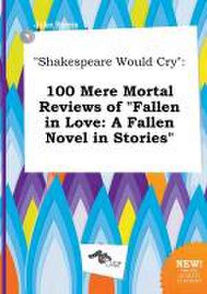 Shakespeare Would Cry: 100 Mere Mortal Reviews of Fallen in Love: A Fallen Novel in Stories de Jake Syers