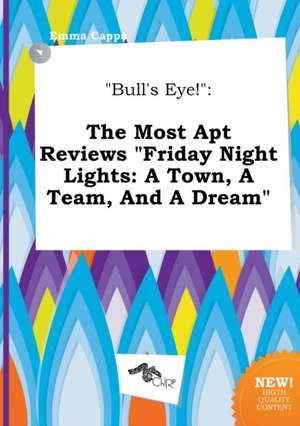 Bull's Eye!: The Most Apt Reviews Friday Night Lights: A Town, a Team, and a Dream de Emma Capps