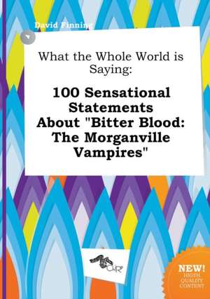 What the Whole World Is Saying: 100 Sensational Statements about Bitter Blood: The Morganville Vampires de David Finning