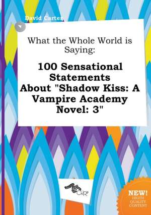 What the Whole World Is Saying: 100 Sensational Statements about Shadow Kiss: A Vampire Academy Novel: 3 de David Carter