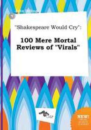 Shakespeare Would Cry: 100 Mere Mortal Reviews of Virals de John Dilling