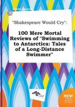 Shakespeare Would Cry: 100 Mere Mortal Reviews of Swimming to Antarctica: Tales of a Long-Distance Swimmer de Jason Anning