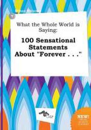 What the Whole World Is Saying: 100 Sensational Statements about Forever . . . de Ethan Skinner