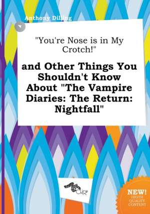 You're Nose Is in My Crotch! and Other Things You Shouldn't Know about the Vampire Diaries: The Return: Nightfall de Anthony Dilling