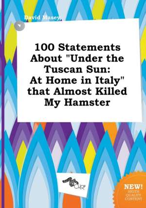 100 Statements about Under the Tuscan Sun: At Home in Italy That Almost Killed My Hamster de David Masey