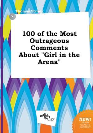 100 of the Most Outrageous Comments about Girl in the Arena de Thomas Strong