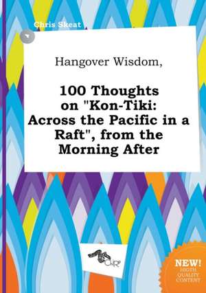 Hangover Wisdom, 100 Thoughts on Kon-Tiki: Across the Pacific in a Raft, from the Morning After de Chris Skeat