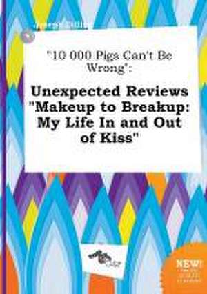 10 000 Pigs Can't Be Wrong: Unexpected Reviews Makeup to Breakup: My Life in and Out of Kiss de Joseph Dilling