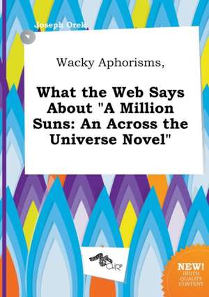 Wacky Aphorisms, What the Web Says about a Million Suns: An Across the Universe Novel de Joseph Orek