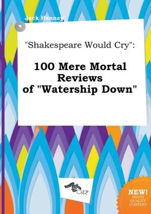 Shakespeare Would Cry: 100 Mere Mortal Reviews of Watership Down de Jack Hannay