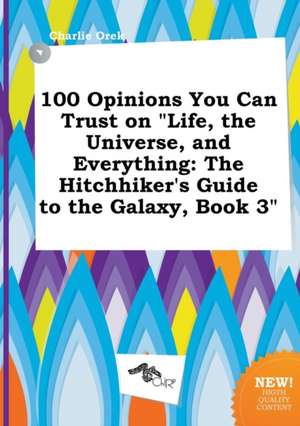 100 Opinions You Can Trust on Life, the Universe, and Everything: The Hitchhiker's Guide to the Galaxy, Book 3 de Charlie Orek