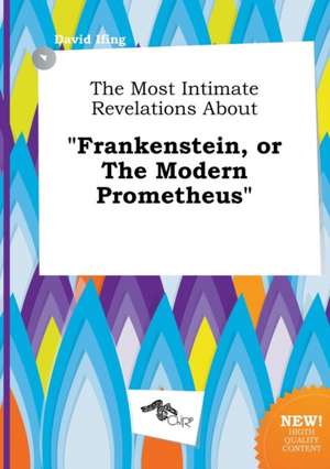 The Most Intimate Revelations about Frankenstein, or the Modern Prometheus de David Ifing