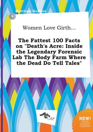 Women Love Girth... the Fattest 100 Facts on Death's Acre: Inside the Legendary Forensic Lab the Body Farm Where the Dead Do Tell Tales de Matthew Harfoot