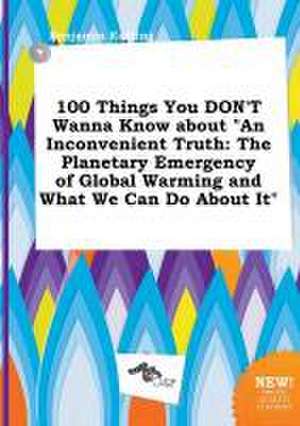 100 Things You Don't Wanna Know about an Inconvenient Truth: The Planetary Emergency of Global Warming and What We Can Do about It de Benjamin Eadling