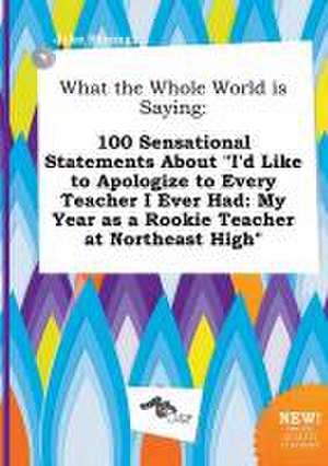 What the Whole World Is Saying: 100 Sensational Statements about I'd Like to Apologize to Every Teacher I Ever Had: My Year as a Rookie Teacher at No de Jake Strong