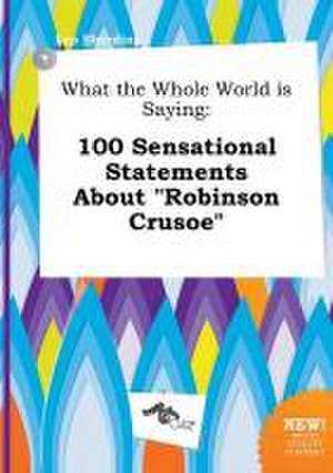 What the Whole World Is Saying: 100 Sensational Statements about Robinson Crusoe de Leo Eberding