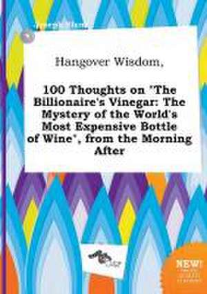 Hangover Wisdom, 100 Thoughts on the Billionaire's Vinegar: The Mystery of the World's Most Expensive Bottle of Wine, from the Morning After de Joseph Blunt