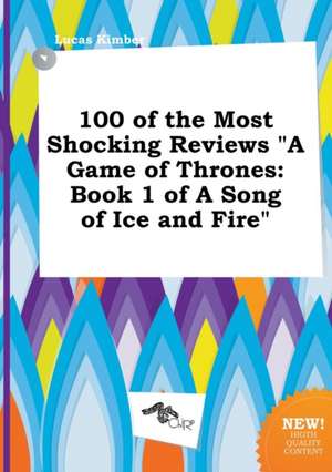 100 of the Most Shocking Reviews a Game of Thrones: Book 1 of a Song of Ice and Fire de Lucas Kimber