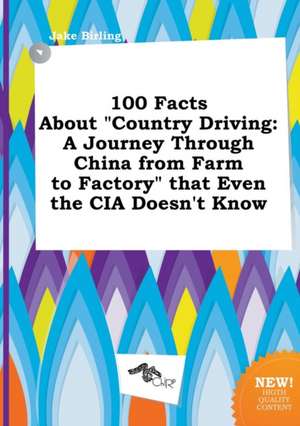 100 Facts about Country Driving: A Journey Through China from Farm to Factory That Even the CIA Doesn't Know de Jake Birling