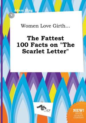 Women Love Girth... the Fattest 100 Facts on the Scarlet Letter de Adam Ifing