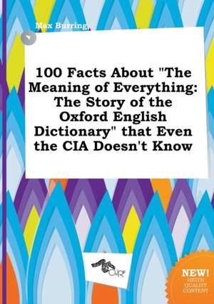 100 Facts about the Meaning of Everything: The Story of the Oxford English Dictionary That Even the CIA Doesn't Know de Max Burring