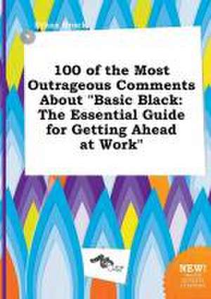 100 of the Most Outrageous Comments about Basic Black: The Essential Guide for Getting Ahead at Work de Ethan Brock