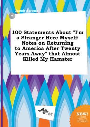 100 Statements about I'm a Stranger Here Myself: Notes on Returning to America After Twenty Years Away That Almost Killed My Hamster de Jacob Strong