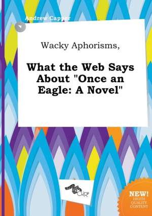 Wacky Aphorisms, What the Web Says about Once an Eagle de Andrew Capper