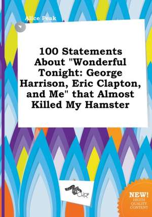 100 Statements about Wonderful Tonight: George Harrison, Eric Clapton, and Me That Almost Killed My Hamster de Alice Peak