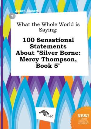 What the Whole World Is Saying: 100 Sensational Statements about Silver Borne: Mercy Thompson, Book 5 de Jason Masey